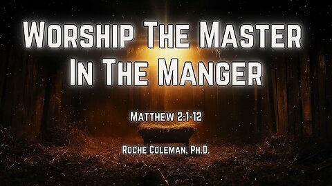 Worship The Master In The Manger | Roche Coleman Ph.D. | 10:45 am