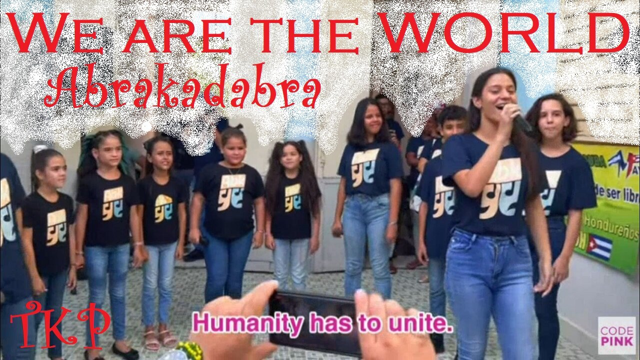 "We are the World" from Abrakadabra in Cienfuegos-Cuba, to You, with Love | CodePink | TKP