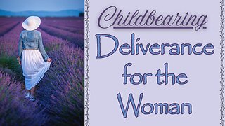CHILDBEARING: Sorrows & Deliverance (Labor & Delivery)