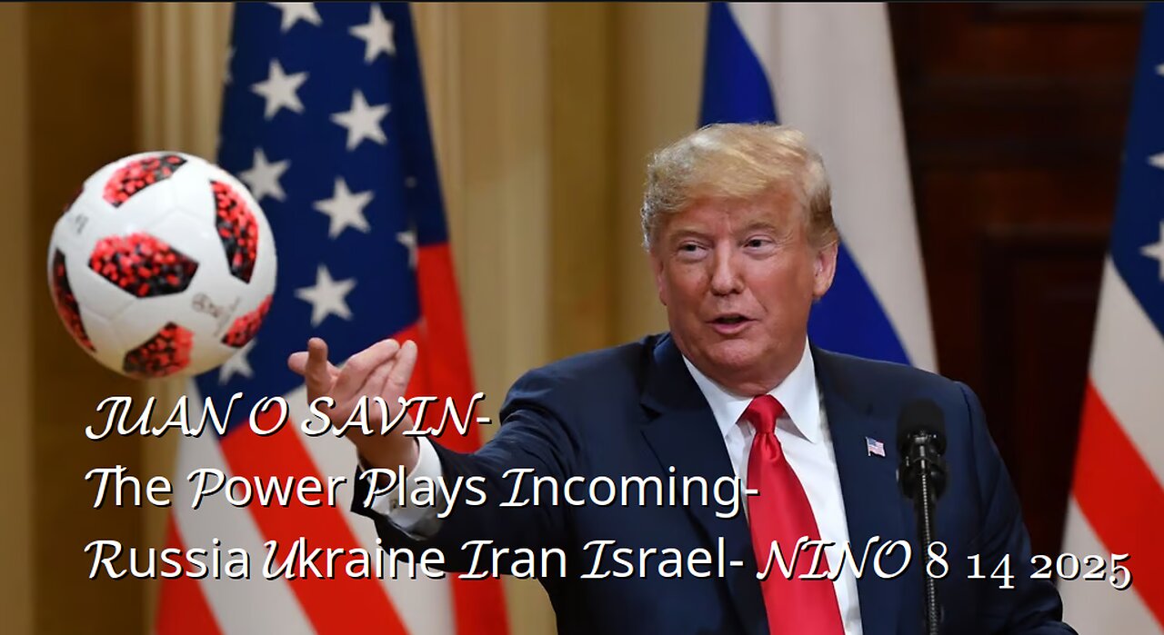 JUAN O SAVIN- The Power Plays Incoming-Russia Ukraine Iran Israel- NINO 8 14 2025