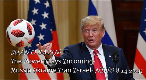 JUAN O SAVIN- The Power Plays Incoming-Russia Ukraine Iran Israel- NINO 8 14 2025