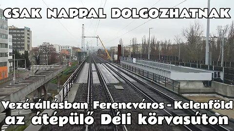 2024.12.11. Déli körvasút bővítése. Vezérállásban Ferencváros - Kelenföld állomások között.