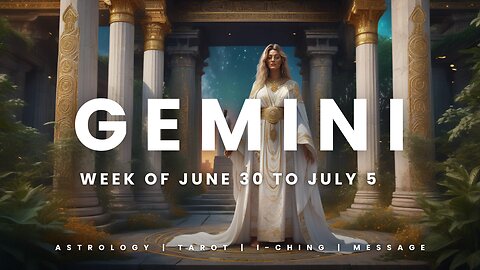 GEMINI WEEK OF JUNE 29 to JULY 5