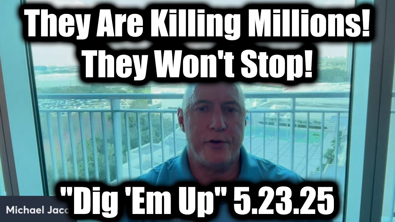 Michael Jaco "Dig 'Em Up" 5.23.25 - They Are Killing Millions! They Won't Stop!