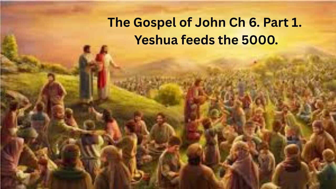 The Gospel of John Ch 6. Part 1. Yeshua feeds the 5000.