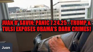 JUAN O' SAVIN: PANIC 7.24.25 - TRUMP & TULSI EXPOSES OBAMA'S DARK CRIMES!