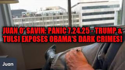 JUAN O' SAVIN: PANIC 7.24.25 - TRUMP & TULSI EXPOSES OBAMA'S DARK CRIMES!