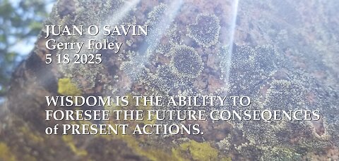JUAN O SAVIN- Wisdom is the Ability to foresee future Consequences- Gerry Foley 5 18 2025