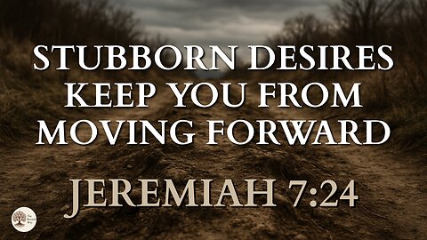 How Stubborn Desires Keep You From Moving Forward Jeremiah 7:24