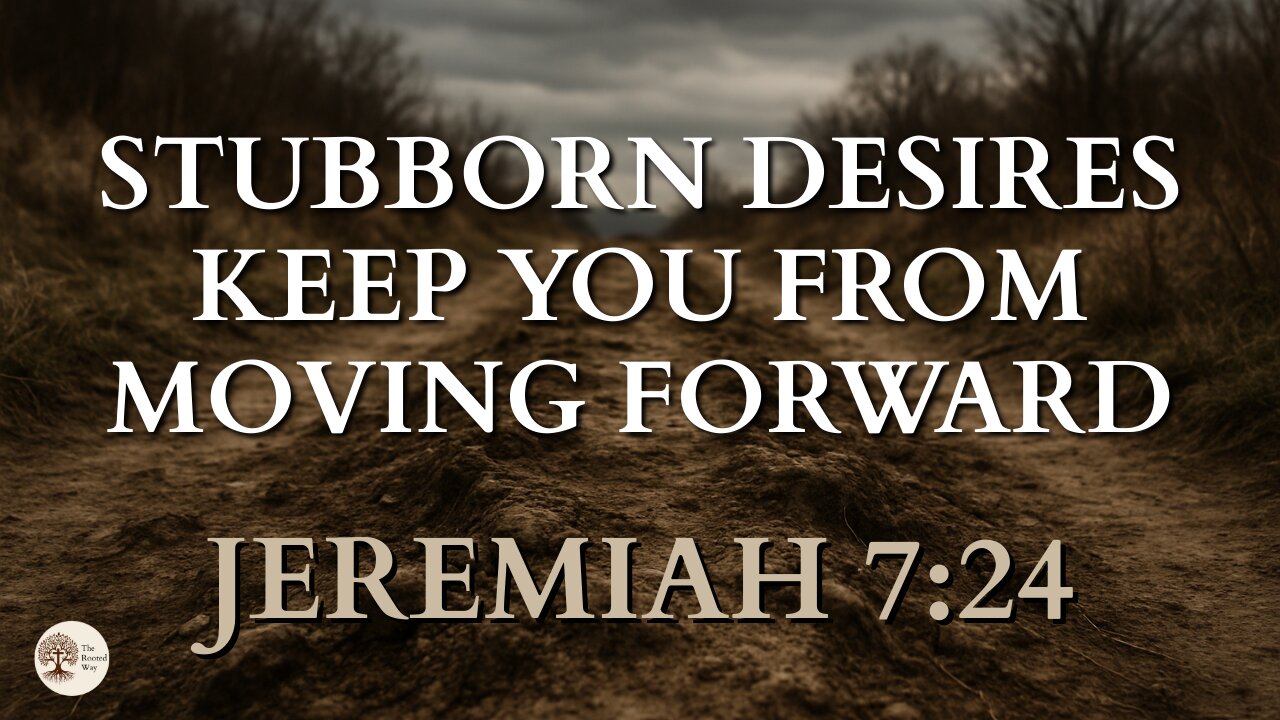 How Stubborn Desires Keep You From Moving Forward Jeremiah 7:24