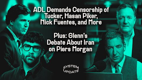 ADL Demands More Censorship of Tucker, Hasan Piker, Nick Fuentes, and More; Plus: Glenn's Debate About Iran on Piers Morgan | SYSTEM UPDATE #567