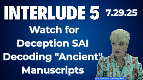 Interlude 5 | 7.29.25 | Watch for Deception SAI Decoding "Ancient" Manuscripts