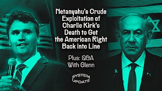 Netanyahu’s Crude Exploitation of Charlie Kirk’s Death to Get the American Right Back into Line; Plus: Q&A With Glenn on Charlie Kirk's Assassination, Online Civil Discourse, and More | SYSTEM UPDATE #514