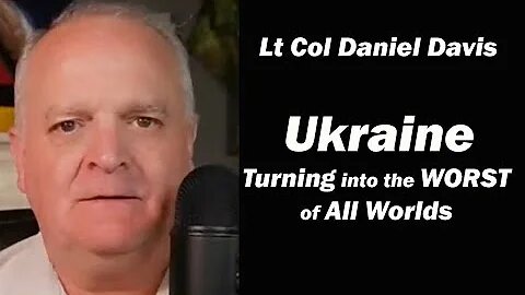 Lt Col Daniel Davis - Ukraine: Turning into the WORST of all Worlds