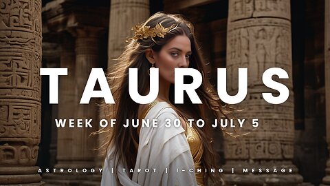 TAURUS WEEK OF JUNE 29 to JULY 5