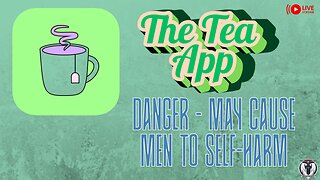 Tea App - Casuing Male self Harm?