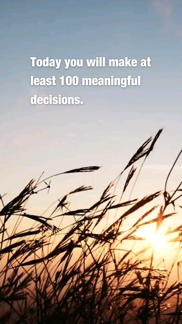 Today you will make at least 100 meaningful decisions.