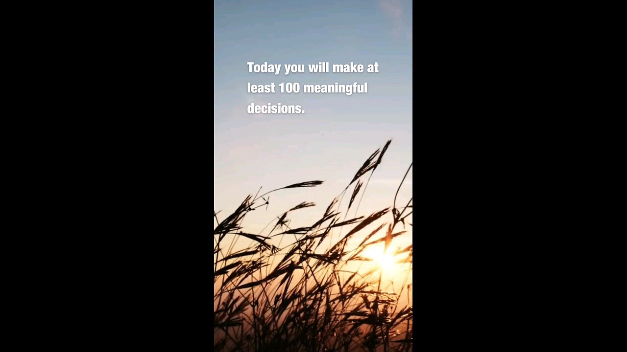Today you will make at least 100 meaningful decisions.