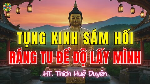 Tụng Kinh Sám Hối-Ráng Tu Để Độ Mình, Độ Người-Thích Huệ Duyên |Sám Hối Cõi Ta Bà