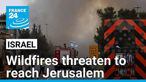 Israel’s Netanyahu warns raging wildfires threaten to reach Jerusalem