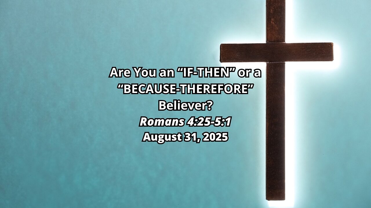 Are You an “IF-THEN” or a “BECAUSE-THEREFORE” Believer? - Romans 4:25-5:1