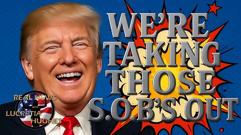 We're taking Those SOB's Out And More... Real News with Lucretia Hughes.