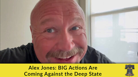 Alex Jones: BIG Actions Are Coming Against the Deep State