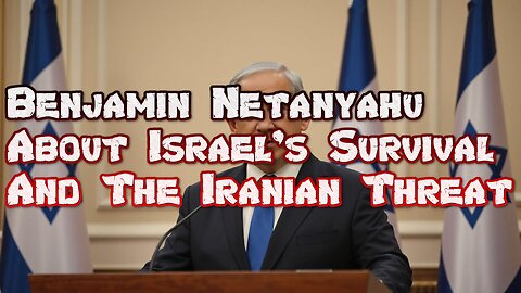 Benjamin Netanyahu About Israel's Survival And The Iranian Threat