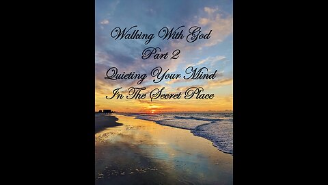 Walking with God - Part 2 - Quieting Your Mind In The Secret Place