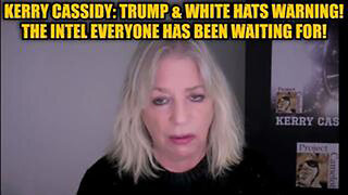 KERRY CASSIDY: TRUMP & WHITE HATS WARNING! THE INTEL EVERYONE HAS BEEN WAITING FOR!