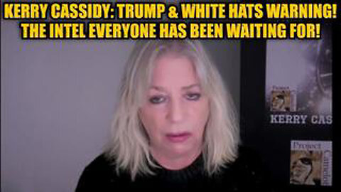 KERRY CASSIDY: TRUMP & WHITE HATS WARNING! THE INTEL EVERYONE HAS BEEN WAITING FOR!