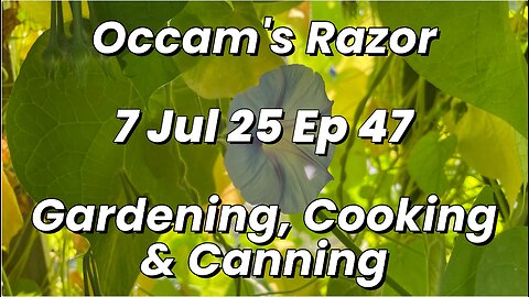 Occam’s Razor Gardening, Cooking & Canning Ep 47