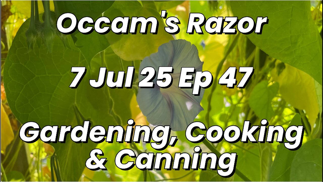 Occam’s Razor Gardening, Cooking & Canning Ep 47