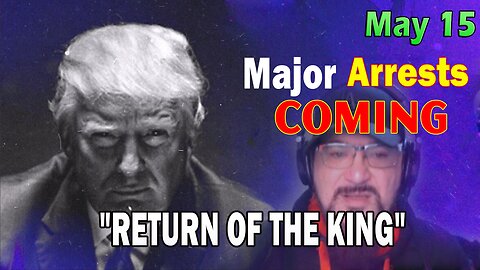 Major Decode HUGE Intel May 15: "Major Arrests Coming: RETURN OF THE KING"