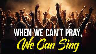 When We Can’t Pray, We Can Sing