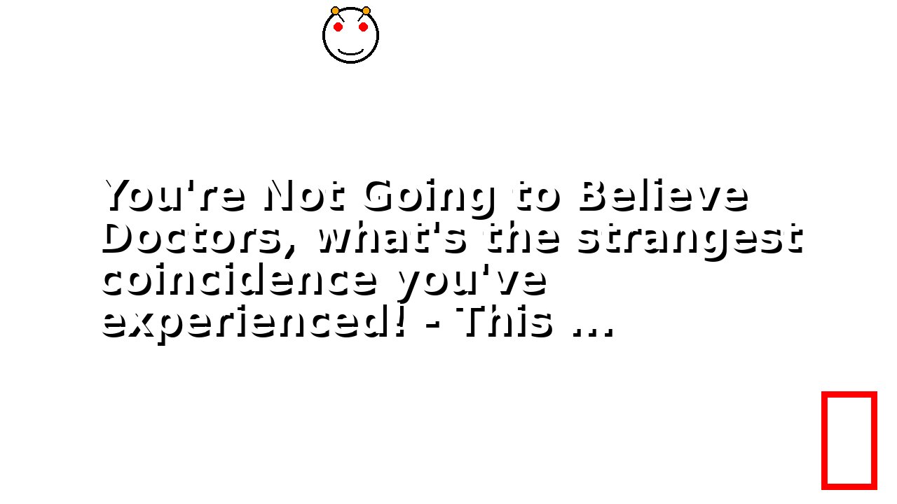You're Not Going to Believe Doctors, what's the strangest coincidence you've experienced! - This ...