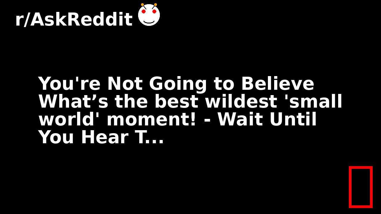 You're Not Going to Believe What’s the best wildest 'small world' moment! - Wait Until You Hear T...