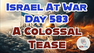 GNITN Special Edition Israel At War Day 583: A Colossal Tease