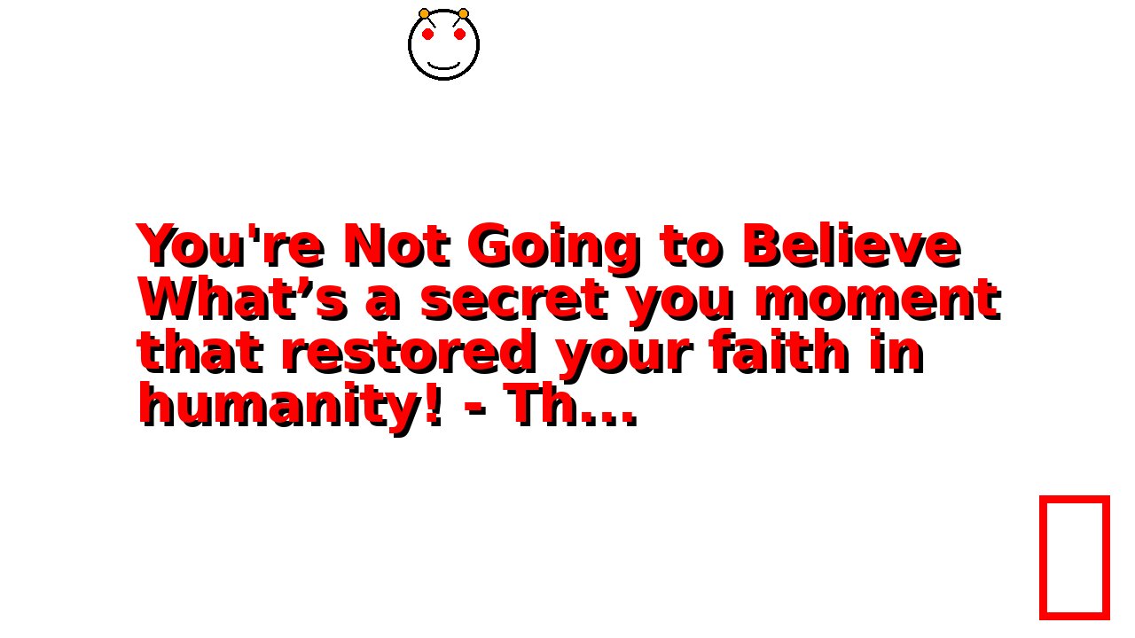 You're Not Going to Believe What’s a secret you moment that restored your faith in humanity! - Th...