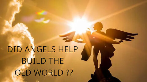 Were The Past ‘OLD WORLD’ Civilizations Helped & Guided By Angels ?
