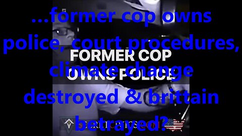 …former cop owns police, court procedures, climate change destroyed & brittain betrayed?
