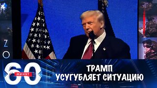 60 минут. Трамп продолжает усугублять ситуацию