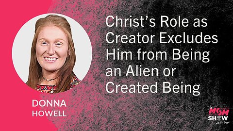 Ep. 820 - Christ’s Role as Creator Excludes Him from Being an Alien or Created Being - Donna Howell