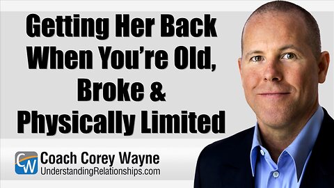Getting Her Back When You’re Old, Broke & Physically Limited