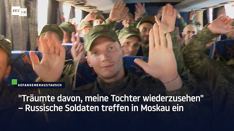 "Träumte davon, meine Tochter wiederzusehen" – Russische Soldaten treffen in Moskau ein