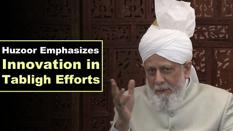 Huzoor Emphasizes Innovation in Tabligh Efforts.