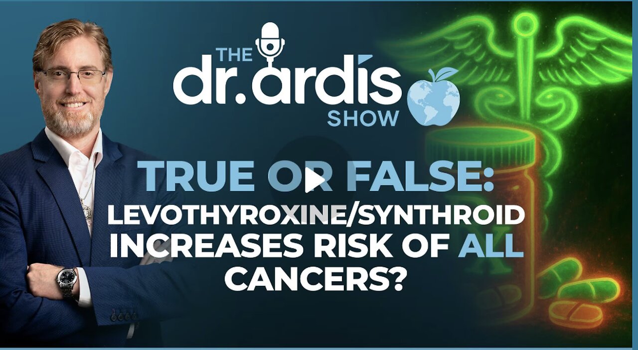 Dr. 'Bryan Ardis': True or False: Levothyroxine Increases Risk of Developing Cancers?