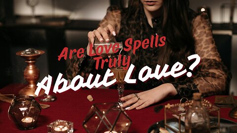 Are Love Spells Truly About Love? - Part 1