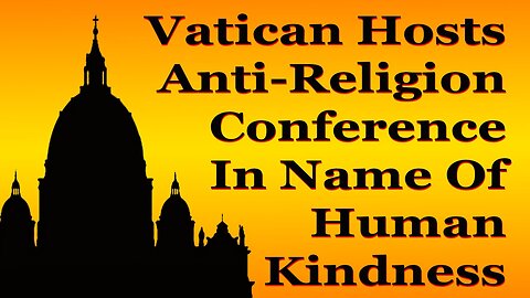 Vatican Hosts Anti-Religion Conference In Name Of Human Kindness