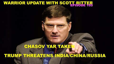 WARRIOR UPDATE W/SCOTT RITTER 105 - TRUMP THREATENS INDIA/CHINA - CHASOV YAR - ZELENSKY TROUBLE?